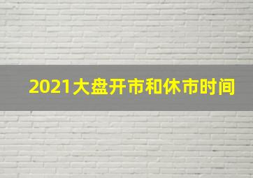 2021大盘开市和休市时间