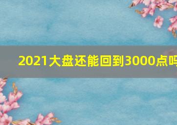 2021大盘还能回到3000点吗