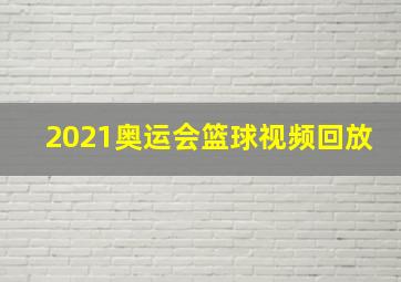 2021奥运会篮球视频回放