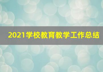 2021学校教育教学工作总结