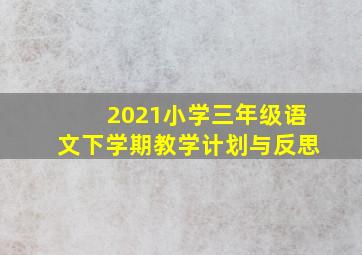 2021小学三年级语文下学期教学计划与反思