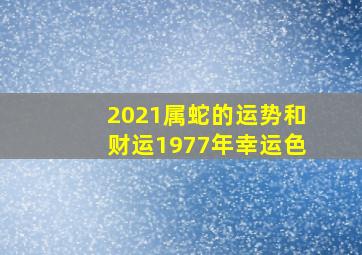 2021属蛇的运势和财运1977年幸运色