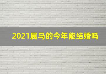 2021属马的今年能结婚吗