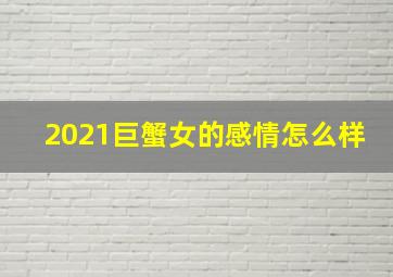 2021巨蟹女的感情怎么样