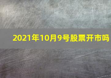 2021年10月9号股票开市吗