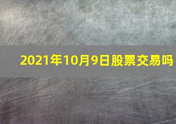 2021年10月9日股票交易吗