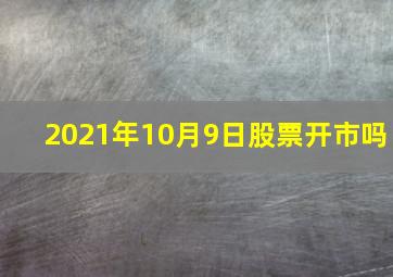 2021年10月9日股票开市吗