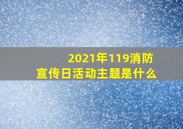 2021年119消防宣传日活动主题是什么