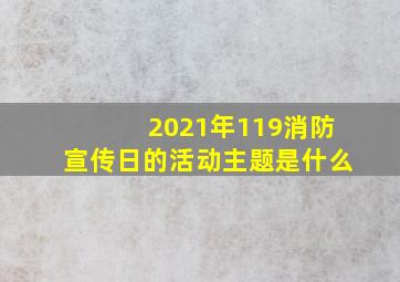 2021年119消防宣传日的活动主题是什么