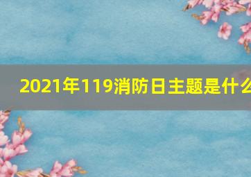 2021年119消防日主题是什么