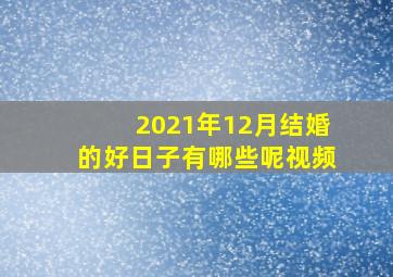 2021年12月结婚的好日子有哪些呢视频