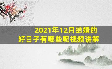 2021年12月结婚的好日子有哪些呢视频讲解