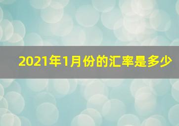 2021年1月份的汇率是多少