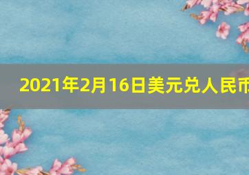 2021年2月16日美元兑人民币