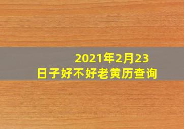 2021年2月23日子好不好老黄历查询