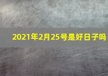 2021年2月25号是好日子吗