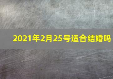 2021年2月25号适合结婚吗