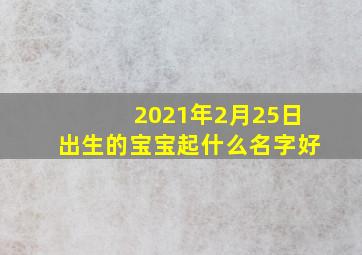 2021年2月25日出生的宝宝起什么名字好