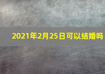 2021年2月25日可以结婚吗