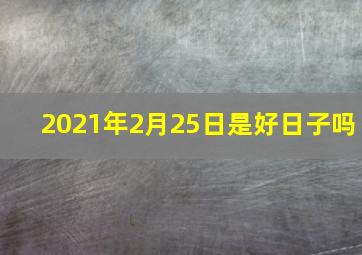 2021年2月25日是好日子吗