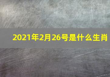 2021年2月26号是什么生肖