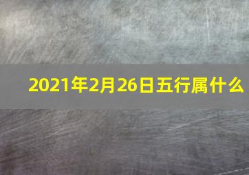 2021年2月26日五行属什么