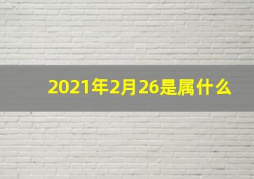 2021年2月26是属什么