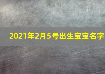 2021年2月5号出生宝宝名字