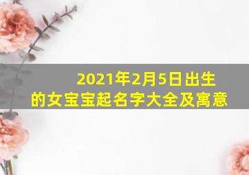 2021年2月5日出生的女宝宝起名字大全及寓意