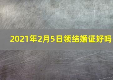 2021年2月5日领结婚证好吗