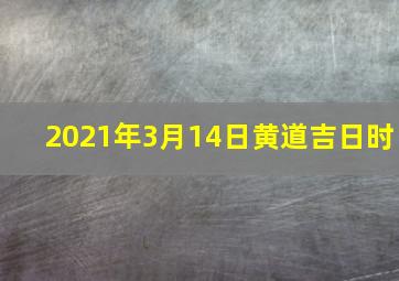 2021年3月14日黄道吉日时