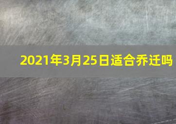 2021年3月25日适合乔迁吗