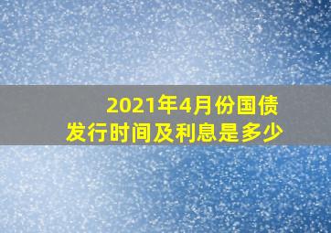 2021年4月份国债发行时间及利息是多少