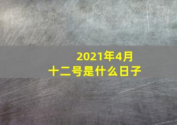 2021年4月十二号是什么日子