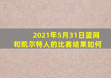 2021年5月31日篮网和凯尔特人的比赛结果如何