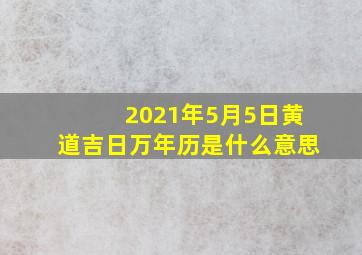 2021年5月5日黄道吉日万年历是什么意思