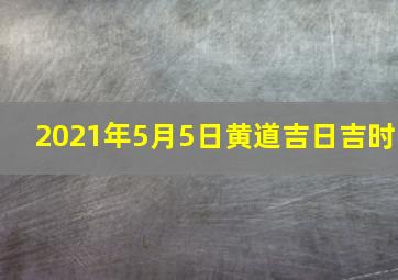 2021年5月5日黄道吉日吉时