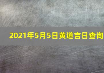 2021年5月5日黄道吉日查询