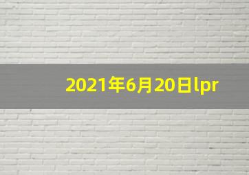 2021年6月20日lpr