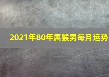 2021年80年属猴男每月运势