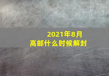 2021年8月高邮什么时候解封