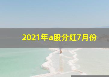 2021年a股分红7月份