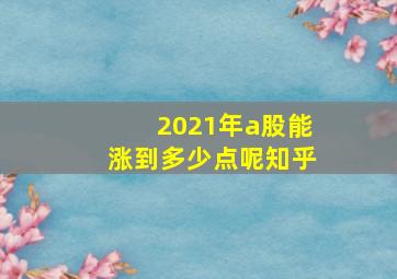 2021年a股能涨到多少点呢知乎