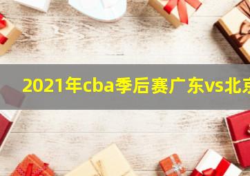 2021年cba季后赛广东vs北京