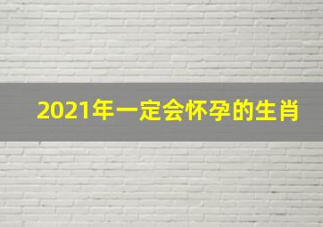 2021年一定会怀孕的生肖