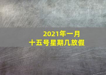 2021年一月十五号星期几放假