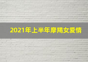 2021年上半年摩羯女爱情