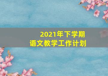 2021年下学期语文教学工作计划