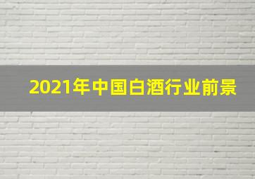 2021年中国白酒行业前景