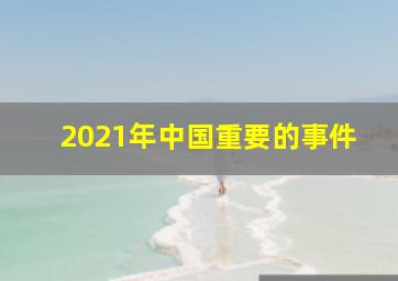 2021年中国重要的事件